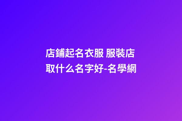 店鋪起名衣服 服裝店取什么名字好-名學網